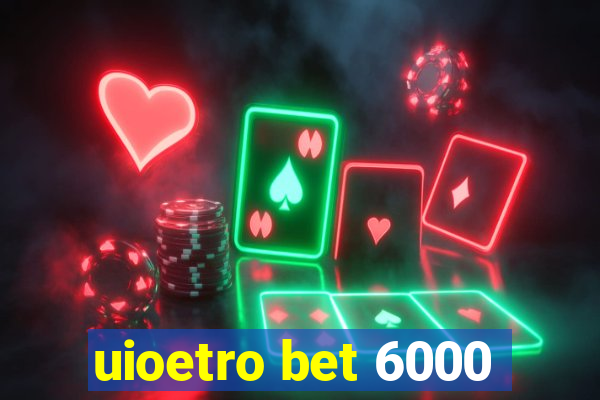 uioetro bet 6000